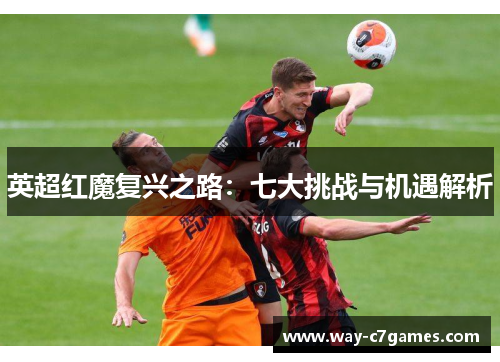 英超红魔复兴之路:七大挑战与机遇解析 英超红魔复兴之路:七大挑战与机遇解析