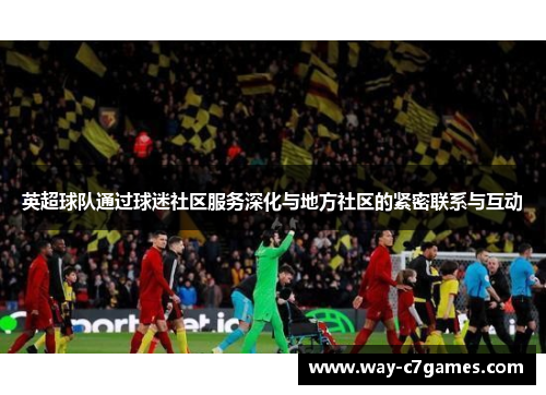 英超球队通过球迷社区服务深化与地方社区的紧密联系与互动 英超球队通过球迷社区服务深化与地方社区的紧密联系与互动