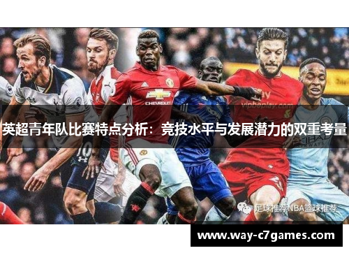 英超青年队比赛特点分析:竞技水平与发展潜力的双重考量 英超青年队比赛特点分析:竞技水平与发展潜力的双重考量