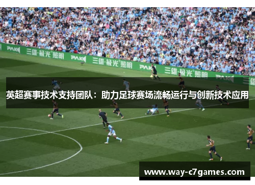 英超赛事技术支持团队:助力足球赛场流畅运行与创新技术应用 英超赛事技术支持团队:助力足球赛场流畅运行与创新技术应用