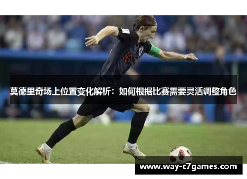 莫德里奇场上位置变化解析:如何根据比赛需要灵活调整角色 莫德里奇场上位置变化解析:如何根据比赛需要灵活调整角色