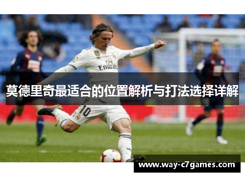 莫德里奇最适合的位置解析与打法选择详解 莫德里奇最适合的位置解析与打法选择详解