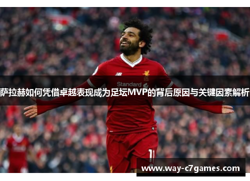 萨拉赫如何凭借卓越表现成为足坛MVP的背后原因与关键因素解析 萨拉赫如何凭借卓越表现成为足坛MVP的背后原因与关键因素解析