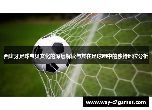 西班牙足球宝贝文化的深层解读与其在足球圈中的独特地位分析 西班牙足球宝贝文化的深层解读与其在足球圈中的独特地位分析