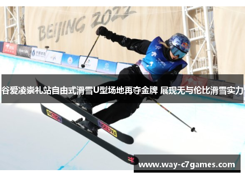 谷爱凌崇礼站自由式滑雪U型场地再夺金牌 展现无与伦比滑雪实力