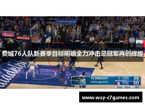 费城76人队新赛季目标明确全力冲击总冠军再创辉煌 费城76人队新赛季目标明确全力冲击总冠军再创辉煌
