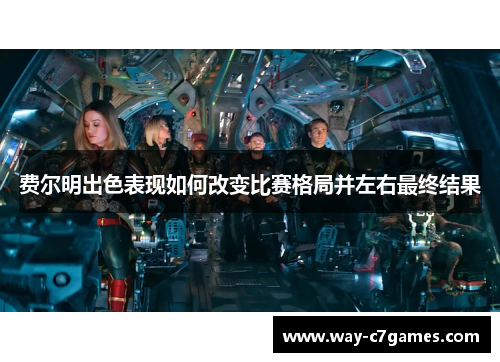 费尔明出色表现如何改变比赛格局并左右最终结果