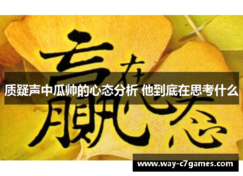 质疑声中瓜帅的心态分析 他到底在思考什么 质疑声中瓜帅的心态分析 他到底在思考什么