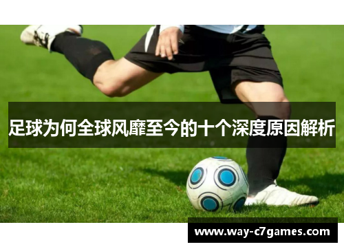 足球为何全球风靡至今的十个深度原因解析 足球为何全球风靡至今的十个深度原因解析