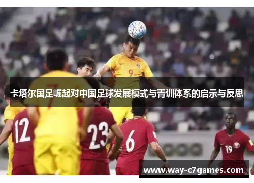 卡塔尔国足崛起对中国足球发展模式与青训体系的启示与反思