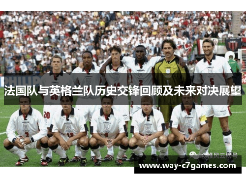 法国队与英格兰队历史交锋回顾及未来对决展望