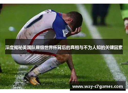 深度揭秘美国队晋级世界杯背后的真相与不为人知的关键因素