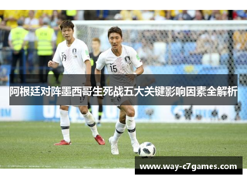 阿根廷对阵墨西哥生死战五大关键影响因素全解析