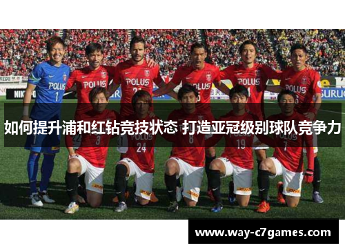 如何提升浦和红钻竞技状态 打造亚冠级别球队竞争力 如何提升浦和红钻竞技状态 打造亚冠级别球队竞争力