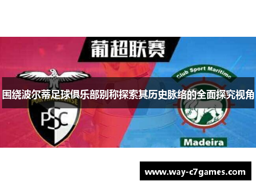围绕波尔蒂足球俱乐部别称探索其历史脉络的全面探究视角 围绕波尔蒂足球俱乐部别称探索其历史脉络的全面探究视角