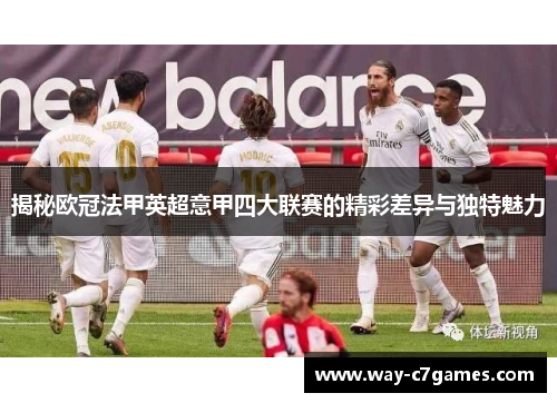 揭秘欧冠法甲英超意甲四大联赛的精彩差异与独特魅力 揭秘欧冠法甲英超意甲四大联赛的精彩差异与独特魅力