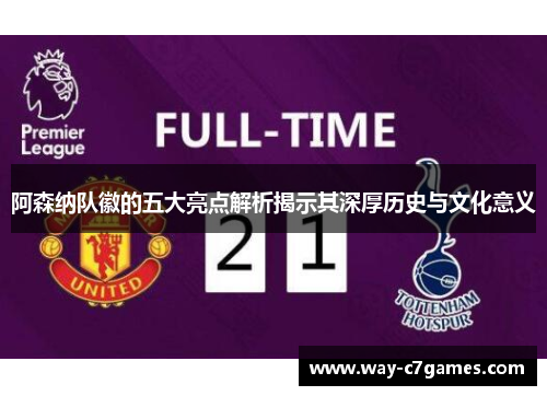 阿森纳队徽的五大亮点解析揭示其深厚历史与文化意义 阿森纳队徽的五大亮点解析揭示其深厚历史与文化意义