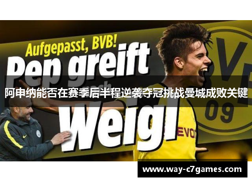阿申纳能否在赛季后半程逆袭夺冠挑战曼城成败关键 阿申纳能否在赛季后半程逆袭夺冠挑战曼城成败关键