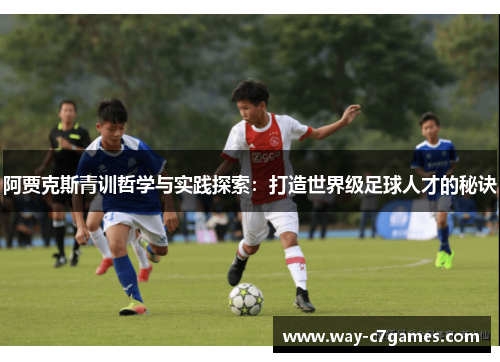 阿贾克斯青训哲学与实践探索:打造世界级足球人才的秘诀 阿贾克斯青训哲学与实践探索:打造世界级足球人才的秘诀