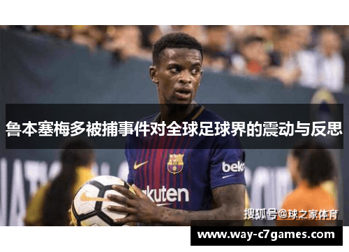 鲁本塞梅多被捕事件对全球足球界的震动与反思