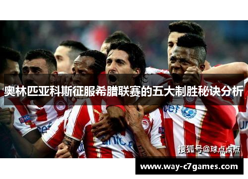 奥林匹亚科斯征服希腊联赛的五大制胜秘诀分析