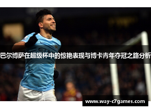巴尔博萨在超级杯中的惊艳表现与博卡青年夺冠之路分析