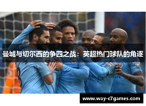 曼城与切尔西的争四之战:英超热门球队的角逐 曼城与切尔西的争四之战:英超热门球队的角逐