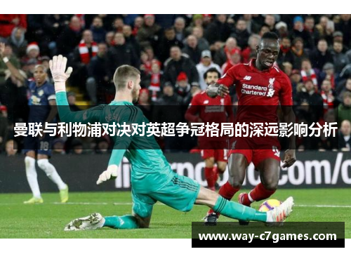 曼联与利物浦对决对英超争冠格局的深远影响分析