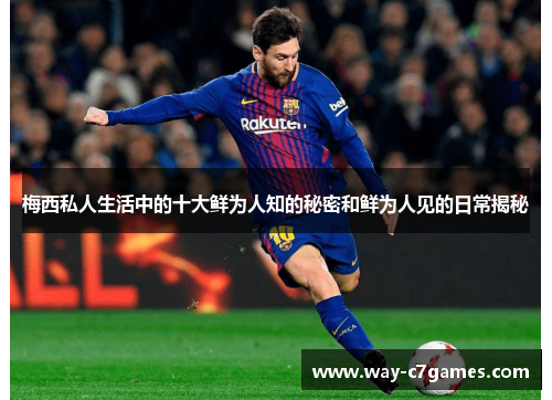 梅西私人生活中的十大鲜为人知的秘密和鲜为人见的日常揭秘