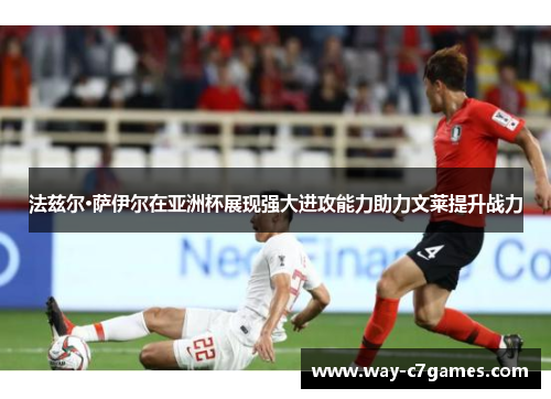 法兹尔·萨伊尔在亚洲杯展现强大进攻能力助力文莱提升战力