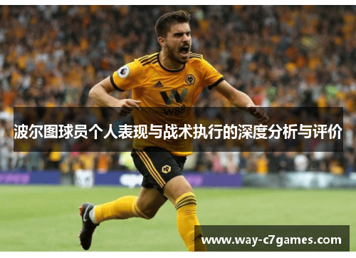 波尔图球员个人表现与战术执行的深度分析与评价 波尔图球员个人表现与战术执行的深度分析与评价