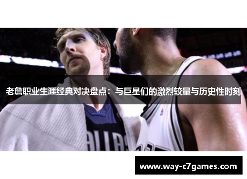老詹职业生涯经典对决盘点:与巨星们的激烈较量与历史性时刻 老詹职业生涯经典对决盘点:与巨星们的激烈较量与历史性时刻