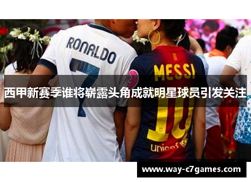 西甲新赛季谁将崭露头角成就明星球员引发关注 西甲新赛季谁将崭露头角成就明星球员引发关注