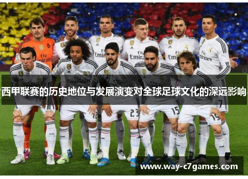 西甲联赛的历史地位与发展演变对全球足球文化的深远影响 西甲联赛的历史地位与发展演变对全球足球文化的深远影响