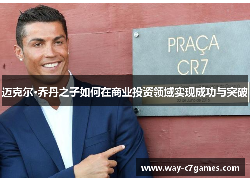 迈克尔·乔丹之子如何在商业投资领域实现成功与突破 迈克尔·乔丹之子如何在商业投资领域实现成功与突破