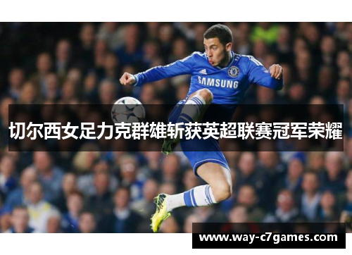 切尔西女足力克群雄斩获英超联赛冠军荣耀 切尔西女足力克群雄斩获英超联赛冠军荣耀