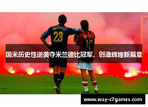 国米历史性逆袭夺米兰德比冠军，创造辉煌新篇章