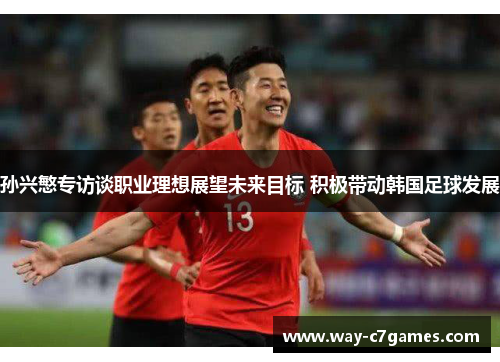 孙兴慜专访谈职业理想展望未来目标 积极带动韩国足球发展