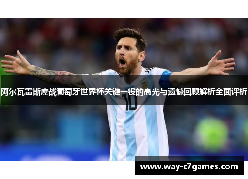 阿尔瓦雷斯鏖战葡萄牙世界杯关键一役的高光与遗憾回顾解析全面评析