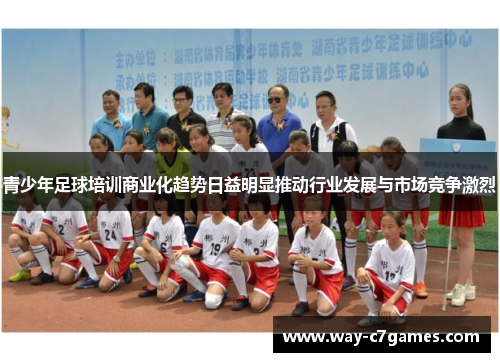 青少年足球培训商业化趋势日益明显推动行业发展与市场竞争激烈