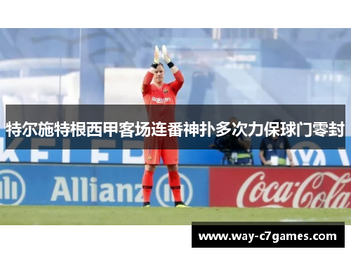 特尔施特根西甲客场连番神扑多次力保球门零封