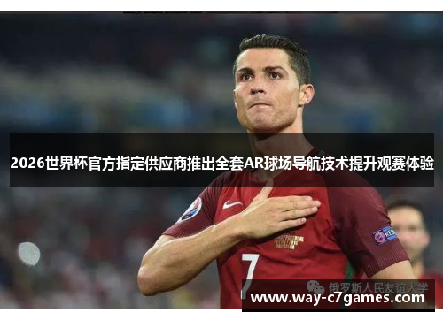 2026世界杯官方指定供应商推出全套AR球场导航技术提升观赛体验 2026世界杯官方指定供应商推出全套AR球场导航技术提升观赛体验